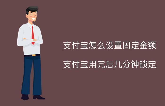 支付宝怎么设置固定金额 支付宝用完后几分钟锁定？